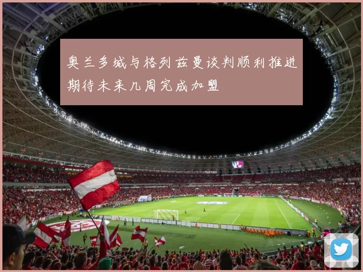 奥兰多城与格列兹曼谈判顺利推进期待未来几周完成加盟