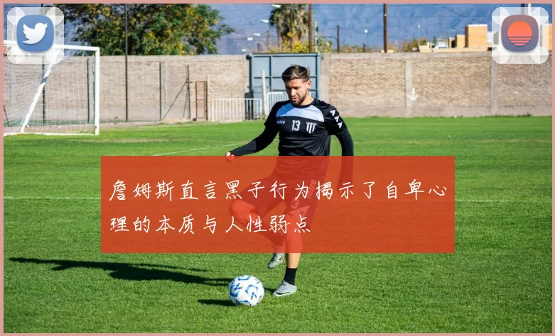 詹姆斯直言黑子行为揭示了自卑心理的本质与人性弱点