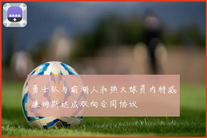 勇士队与前湖人和热火球员内特威廉姆斯达成双向合同协议