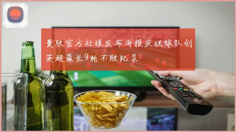 曼联官方社媒发布海报庆祝球队创英超最长9轮不败纪录