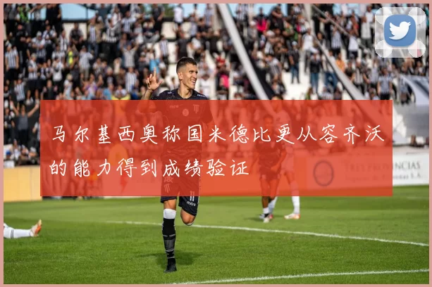马尔基西奥称国米德比更从容齐沃的能力得到成绩验证
