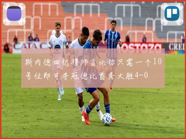 斯内德回忆穆帅言论称只需一个10号位即可夺冠德比首秀大胜4-0