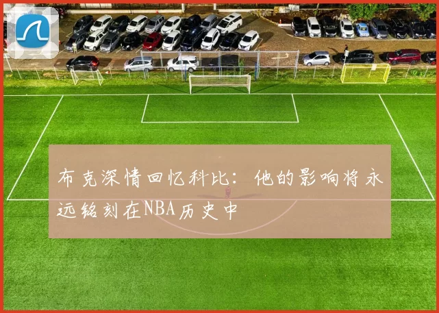 布克深情回忆科比：他的影响将永远铭刻在NBA历史中