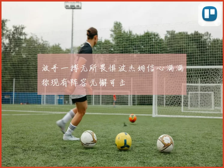 放手一搏无所畏惧波杰姆信心满满称现有阵容无懈可击